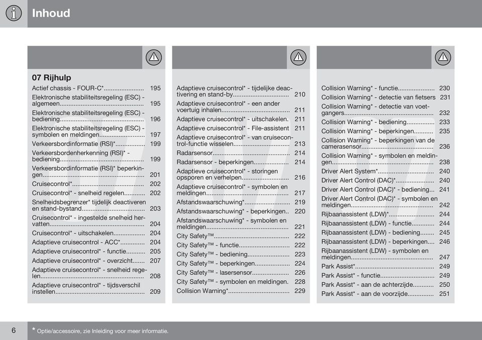 .. 199 Verkeersbordinformatie (RSI)* beperkingen... 201 Cruisecontrol*... 202 Cruisecontrol* - snelheid regelen... 202 Snelheidsbegrenzer* tijdelijk deactiveren en stand-bystand.