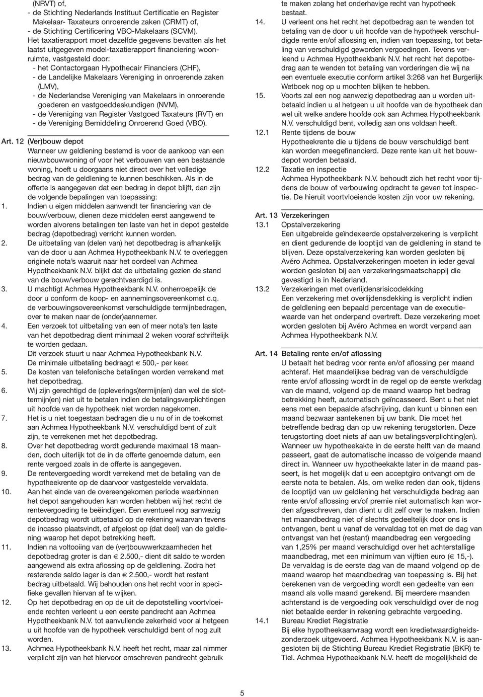 Landelijke Makelaars Vereniging in onroerende zaken (LMV), - de Nederlandse Vereniging van Makelaars in onroerende goederen en vastgoeddeskundigen (NVM), - de Vereniging van Register Vastgoed