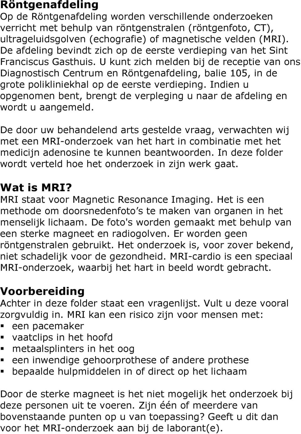 U kunt zich melden bij de receptie van ons Diagnostisch Centrum en Röntgenafdeling, balie 105, in de grote polikliniekhal op de eerste verdieping.