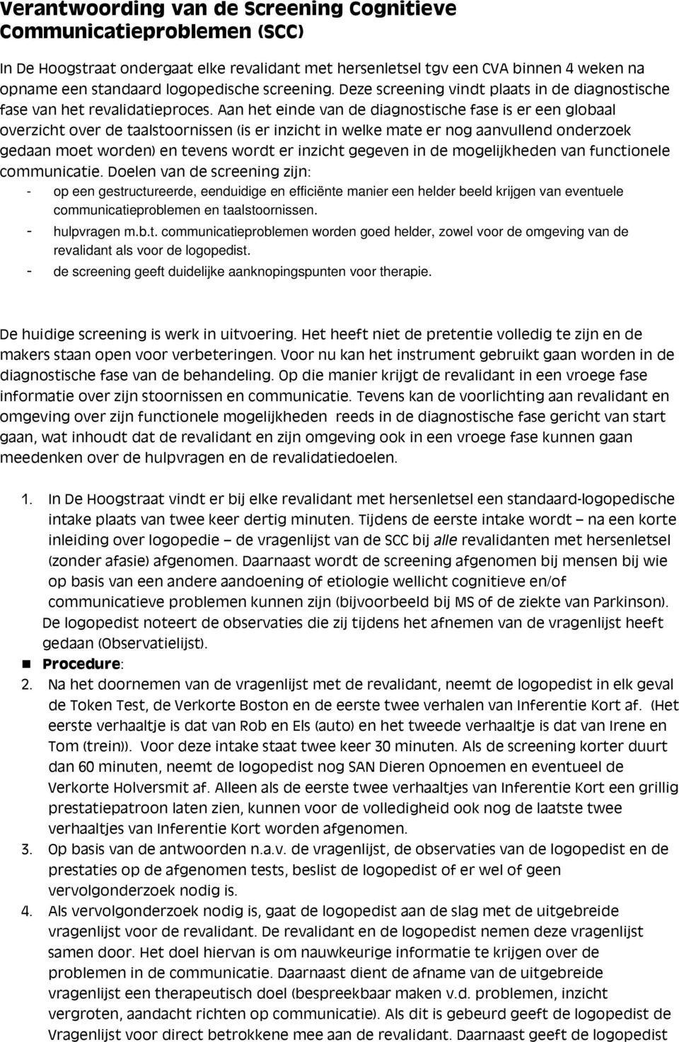 Aan het einde van de diagnostische fase is er een globaal overzicht over de taalstoornissen (is er inzicht in welke mate er nog aanvullend onderzoek gedaan moet worden) en tevens wordt er inzicht