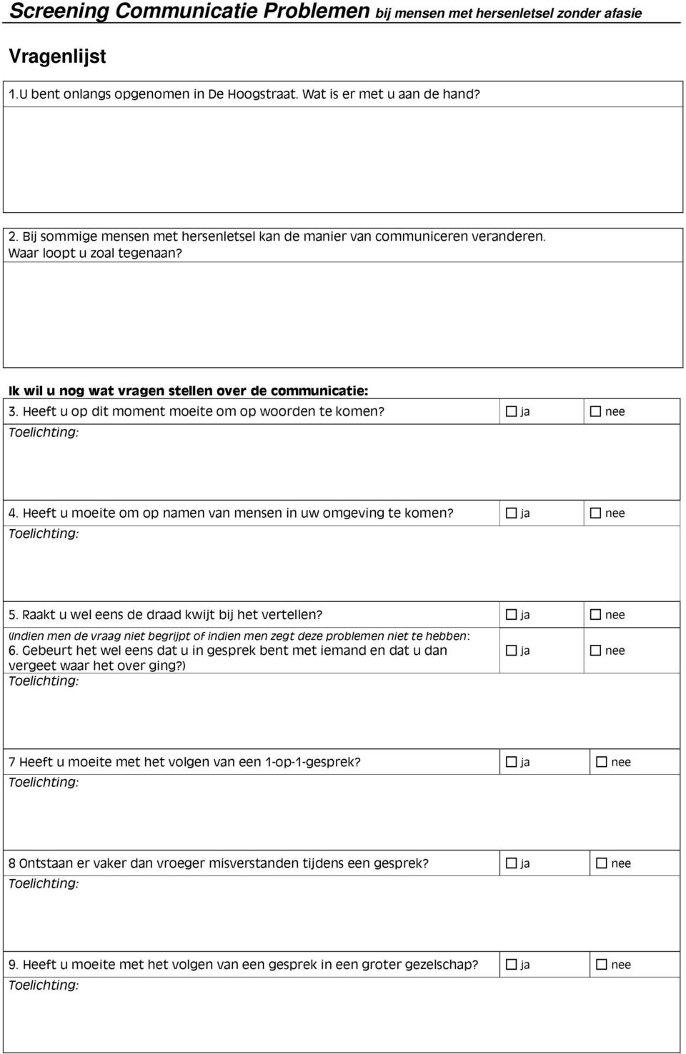 Heeft u op dit moment moeite om op woorden te komen? ja nee 4. Heeft u moeite om op namen van mensen in uw omgeving te komen? ja nee 5. Raakt u wel eens de draad kwijt bij het vertellen?