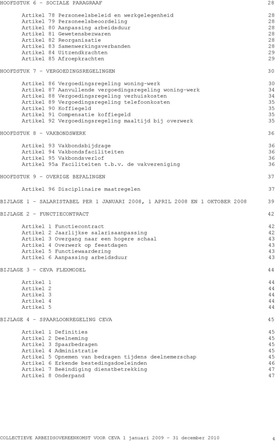 Artikel 87 Aanvullende vergoedingsregeling woning-werk 34 Artikel 88 Vergoedingsregeling verhuiskosten 34 Artikel 89 Vergoedingsregeling telefoonkosten 35 Artikel 90 Koffiegeld 35 Artikel 91