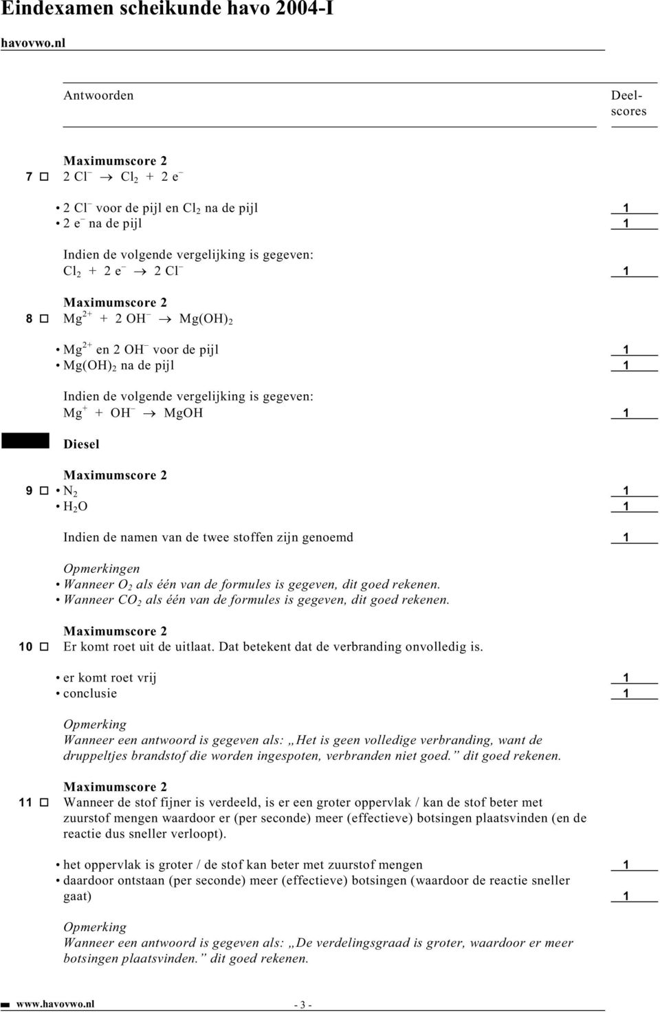 dit goed rekenen. Wanneer CO 2 als één van de formules is gegeven, dit goed rekenen. 10 Er komt roet uit de uitlaat. Dat betekent dat de verbranding onvolledig is.