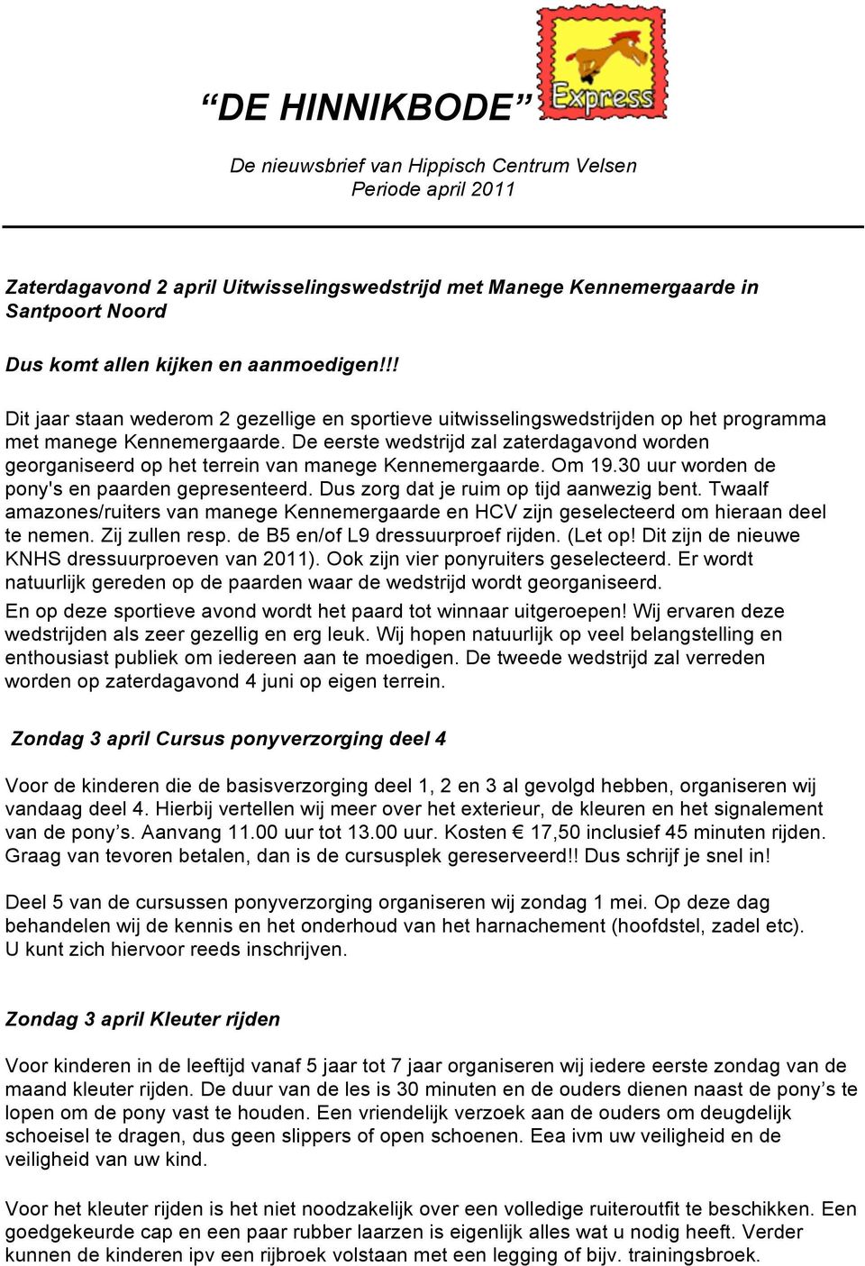 De eerste wedstrijd zal zaterdagavond worden georganiseerd op het terrein van manege Kennemergaarde. Om 19.30 uur worden de pony's en paarden gepresenteerd. Dus zorg dat je ruim op tijd aanwezig bent.