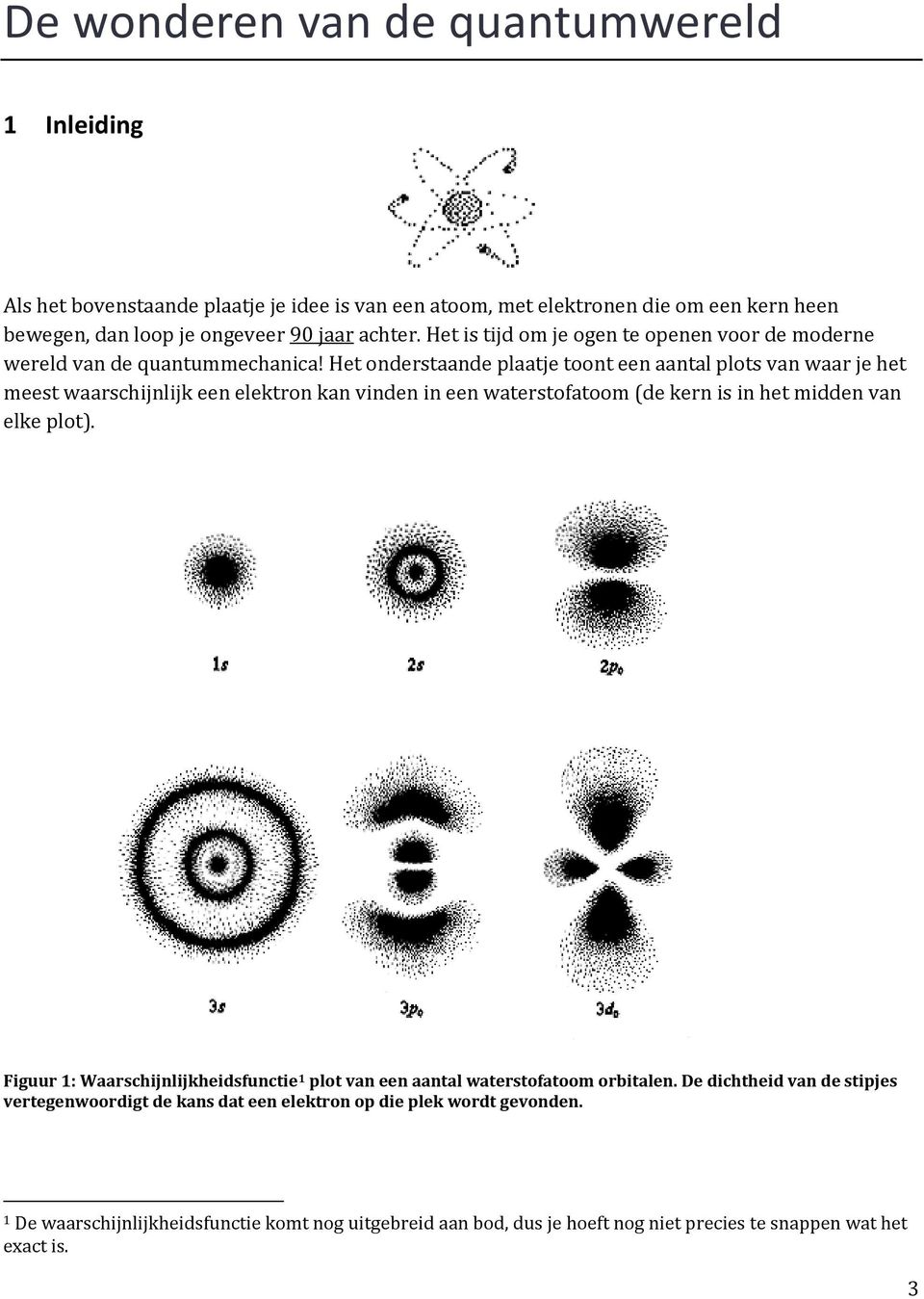 Het onderstaande plaatje toont een aantal plots van waar je het meest waarschijnlijk een elektron kan vinden in een waterstofatoom (de kern is in het midden van elke plot).