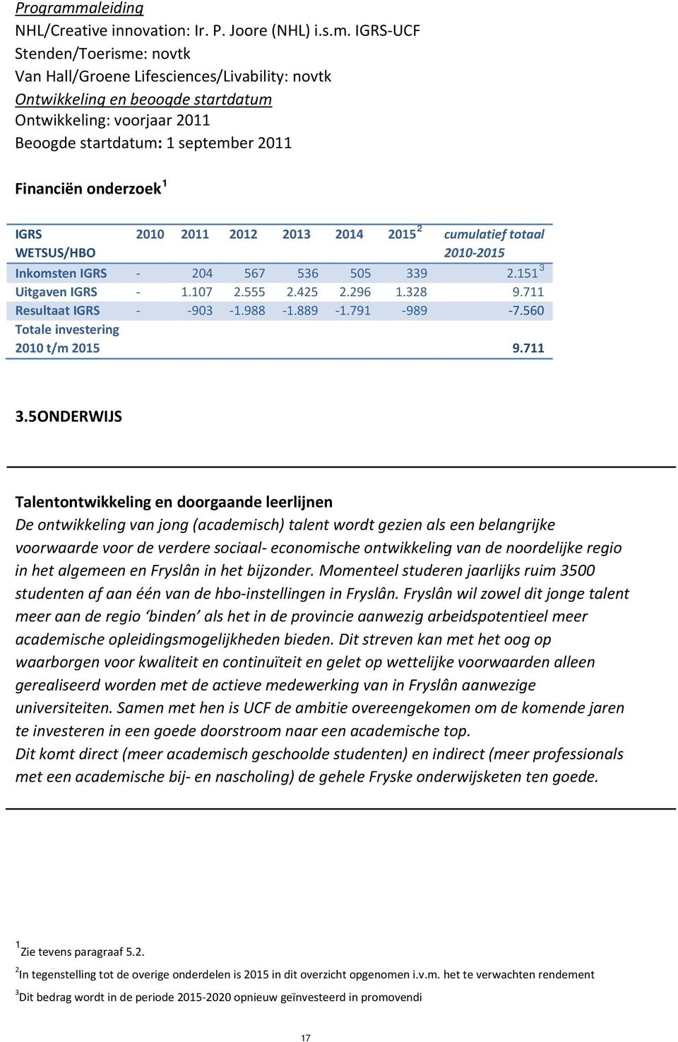 IGRS UCF Stenden/Toerisme: novtk Van Hall/Groene Lifesciences/Livability: novtk Ontwikkeling en beoogde startdatum Ontwikkeling: voorjaar 2011 Beoogde startdatum: 1 september 2011 Financiën onderzoek