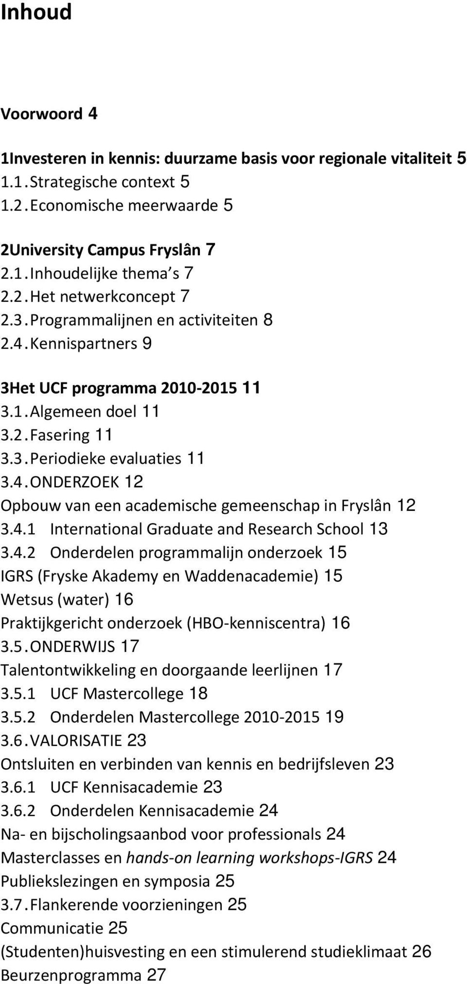 4.1 International Graduate and Research School 13 3.4.2 Onderdelen programmalijn onderzoek 15 IGRS (Fryske Akademy en Waddenacademie) 15 Wetsus (water) 16 Praktijkgericht onderzoek (HBO kenniscentra) 16 3.