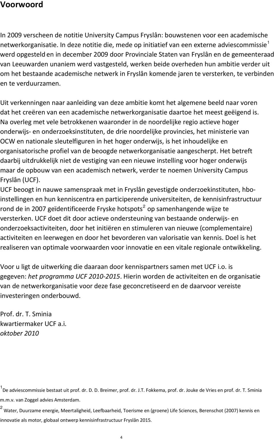 vastgesteld, werken beide overheden hun ambitie verder uit om het bestaande academische netwerk in Fryslân komende jaren te versterken, te verbinden en te verduurzamen.