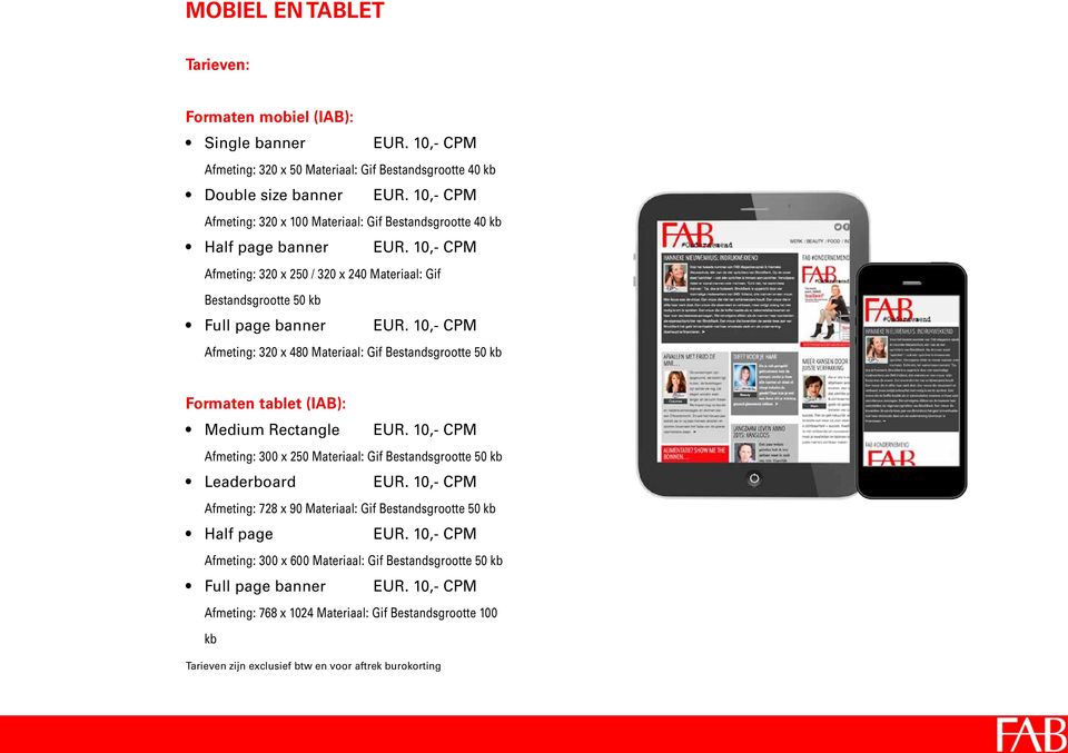 kb Formaten tablet (IAB): Medium Rectangle Afmeting: 300 x 250 Materiaal: Gif Bestandsgrootte 50 kb Leaderboard Afmeting: 728 x 90 Materiaal: Gif Bestandsgrootte 50 kb Half page