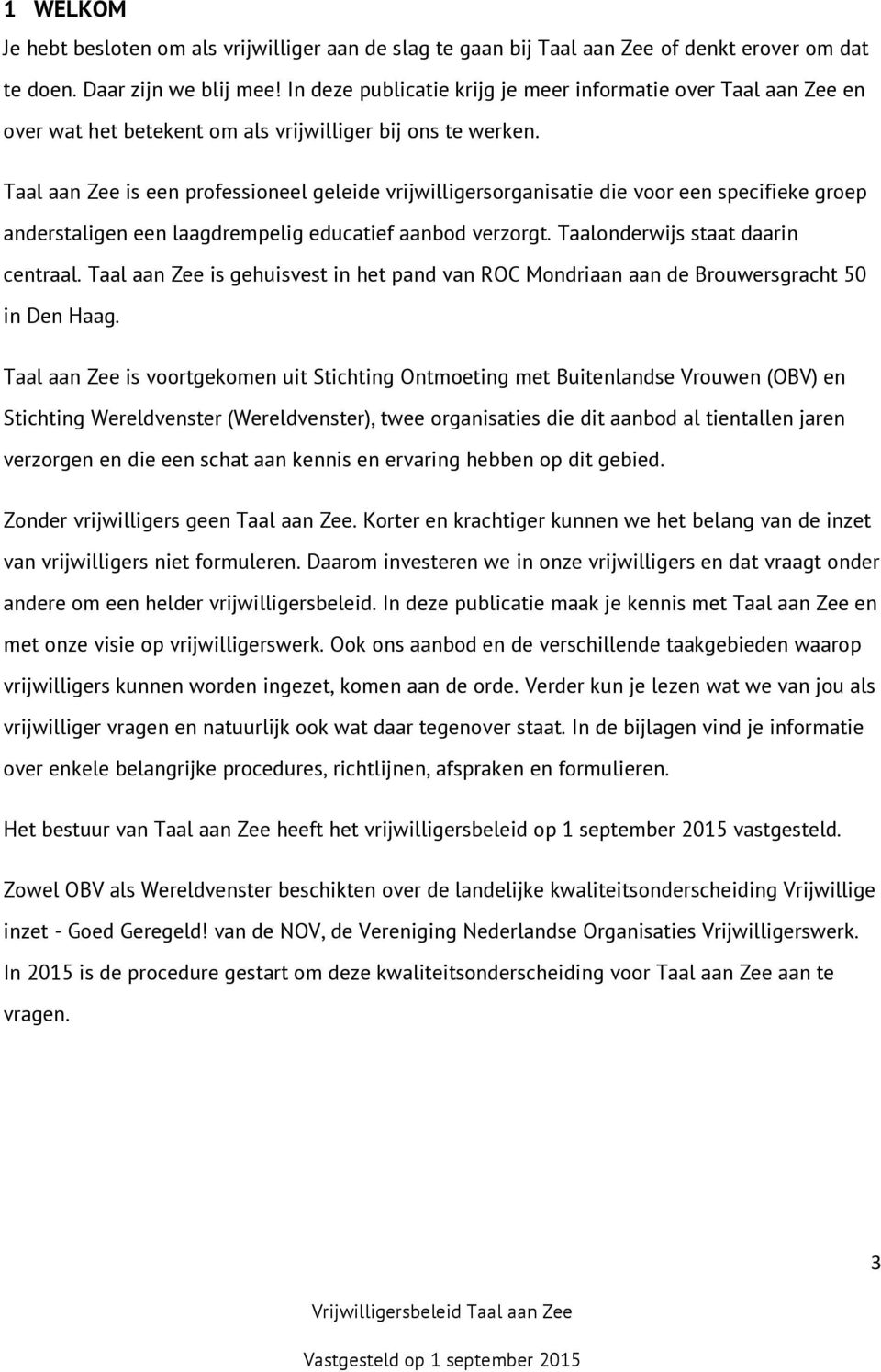 Taal aan Zee is een professioneel geleide vrijwilligersorganisatie die voor een specifieke groep anderstaligen een laagdrempelig educatief aanbod verzorgt. Taalonderwijs staat daarin centraal.