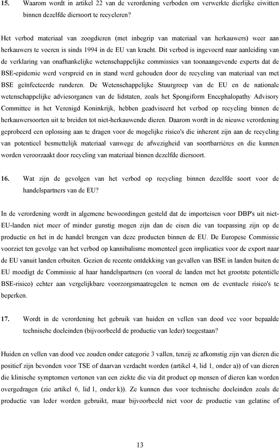 Dit verbod is ingevoerd naar aanleiding van de verklaring van onafhankelijke wetenschappelijke commissies van toonaangevende experts dat de BSE-epidemie werd verspreid en in stand werd gehouden door