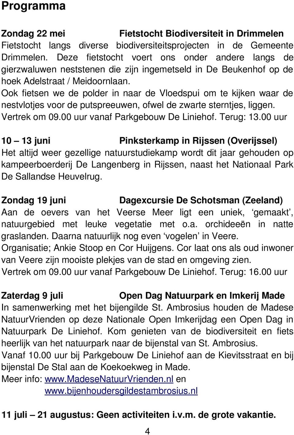 Ook fietsen we de polder in naar de Vloedspui om te kijken waar de nestvlotjes voor de putspreeuwen, ofwel de zwarte sterntjes, liggen. Vertrek om 09.00 uur vanaf Parkgebouw De Liniehof. Terug: 13.