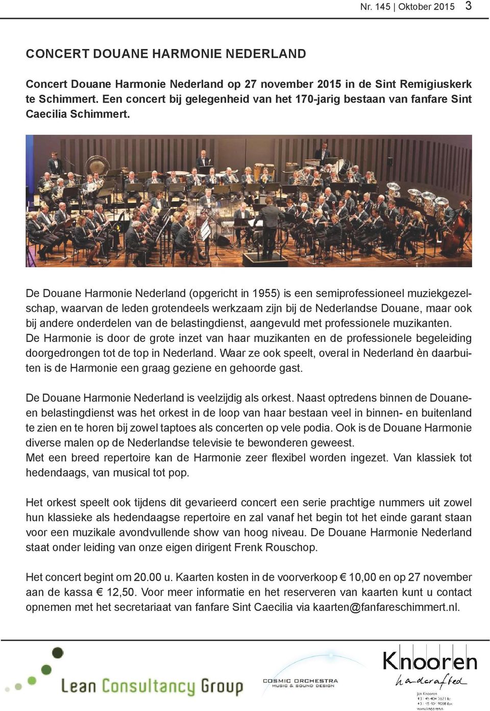 De Douane Harmonie Nederland (opgericht in 1955) is een semiprofessioneel muziekgezelschap, waarvan de leden grotendeels werkzaam zijn bij de Nederlandse Douane, maar ook bij andere onderdelen van de