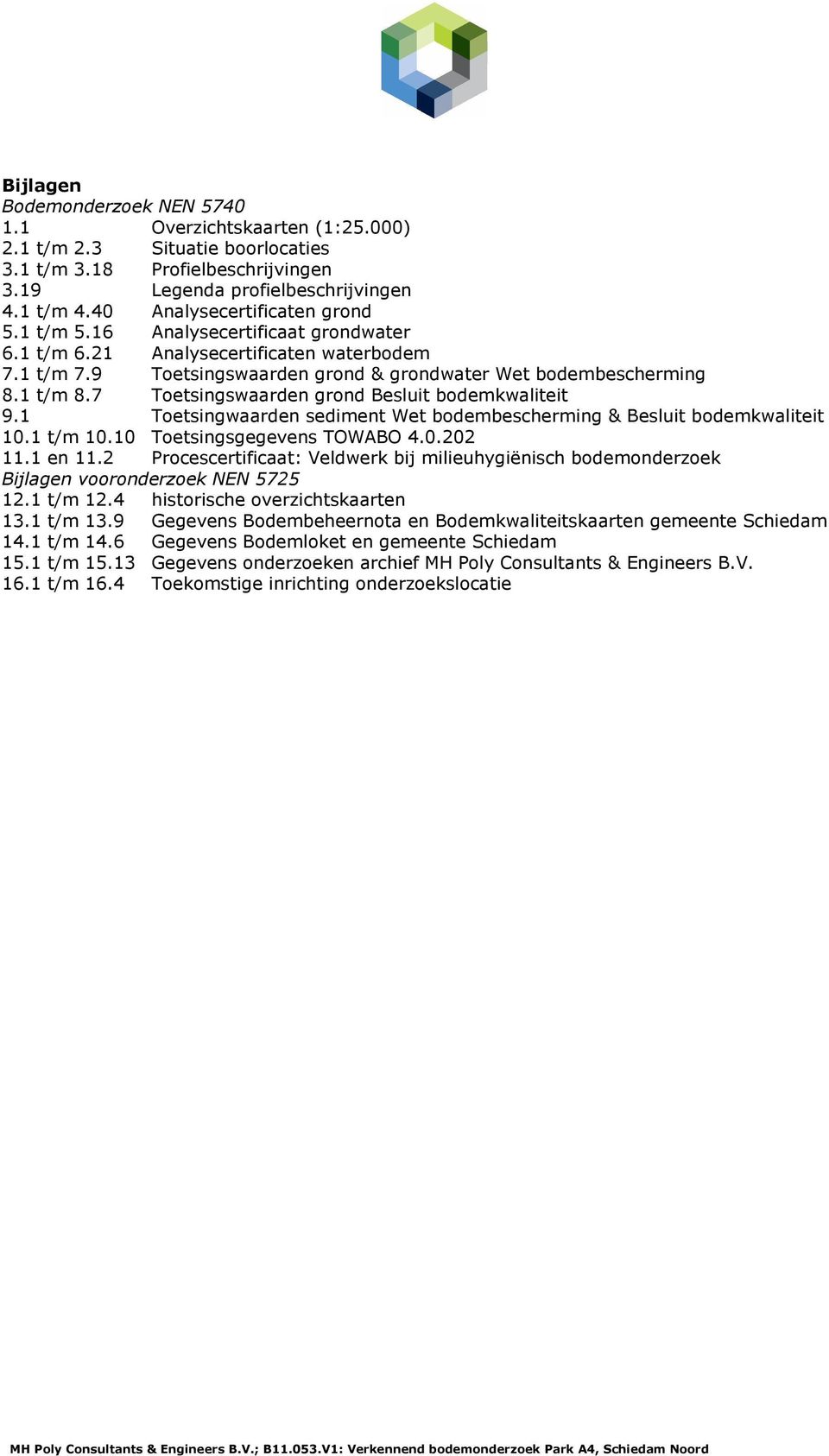 7 Toetsingswaarden grond Besluit bodemkwaliteit 9.1 Toetsingwaarden sediment Wet bodembescherming & Besluit bodemkwaliteit 10.1 t/m 10.10 Toetsingsgegevens TOWABO 4.0.202 11.1 en 11.