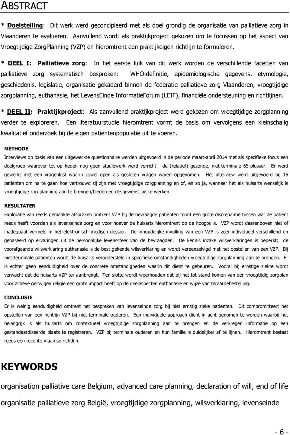 * DEEL I: Palliatieve zorg: In het eerste luik van dit werk worden de verschillende facetten van palliatieve zorg systematisch besproken: WHO-definitie, epidemiologische gegevens, etymologie,