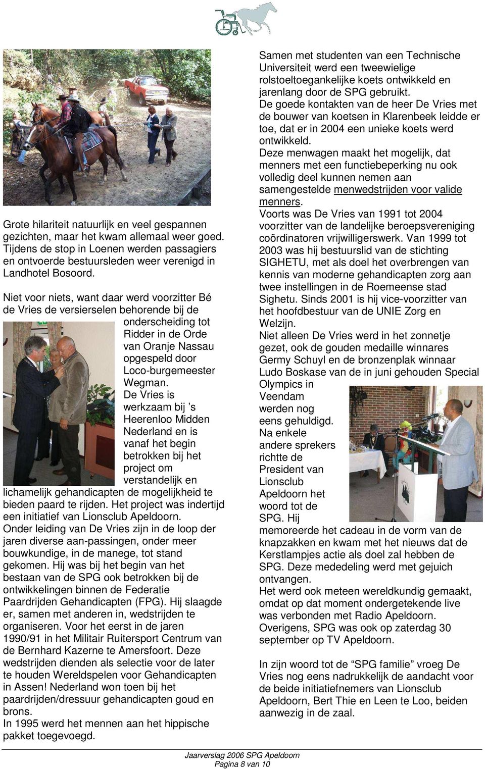 De Vries is werkzaam bij s Heerenloo Midden Nederland en is vanaf het begin betrokken bij het project om verstandelijk en lichamelijk gehandicapten de mogelijkheid te bieden paard te rijden.