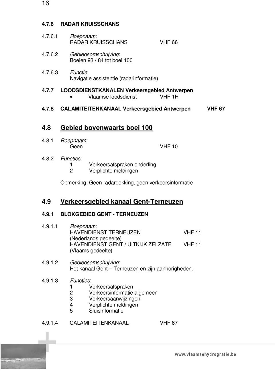 9 Verkeersgebied kanaal Gent-Terneuzen 4.9.1 BLOKGEBIED GENT - TERNEUZEN 4.9.1.1 Roepnaam: HAVENDIENST TERNEUZEN VHF 11 (Nederlands gedeelte) HAVENDIENST GENT / UITKIJK ZELZATE VHF 11 (Vlaams gedeelte) 4.