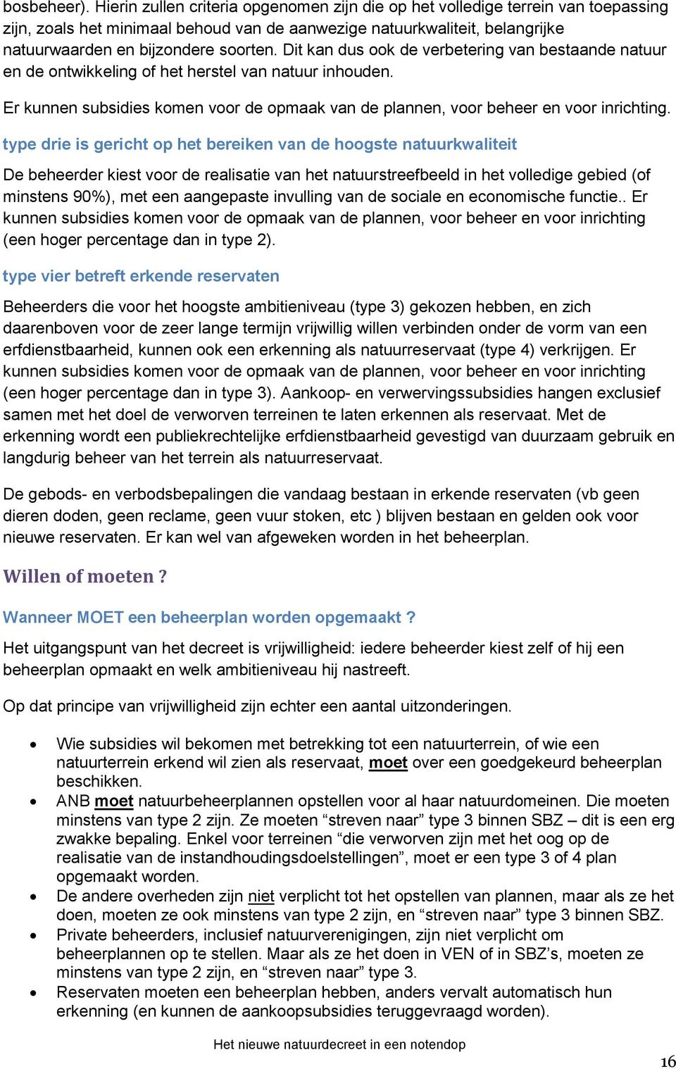 Dit kan dus ook de verbetering van bestaande natuur en de ontwikkeling of het herstel van natuur inhouden. Er kunnen subsidies komen voor de opmaak van de plannen, voor beheer en voor inrichting.