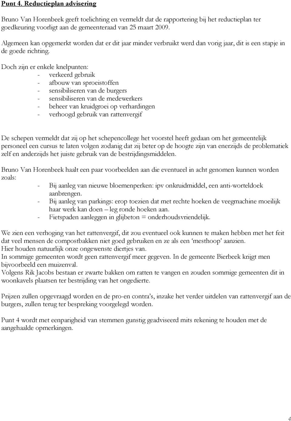 Doch zijn er enkele knelpunten: - verkeerd gebruik - afbouw van sproeistoffen - sensibiliseren van de burgers - sensibiliseren van de medewerkers - beheer van kruidgroei op verhardingen - verhoogd