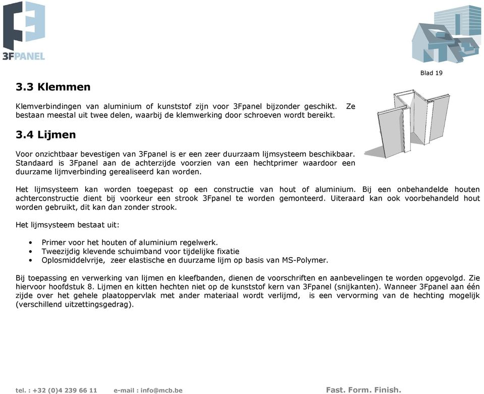 Het lijmsysteem kan worden toegepast op een constructie van hout of aluminium. Bij een onbehandelde houten achterconstructie dient bij voorkeur een strook 3Fpanel te worden gemonteerd.