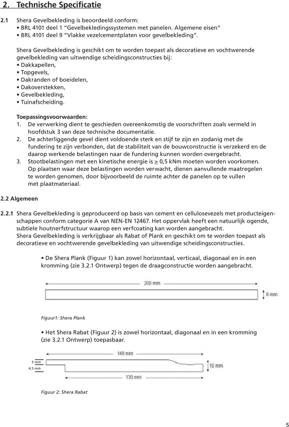 Shera Gevelbekleding is geschikt om te worden toepast als decoratieve en vochtwerende gevelbekleding van uitwendige scheidingsconstructies bij: Dakkapellen, Topgevels, Dakranden of boeidelen,