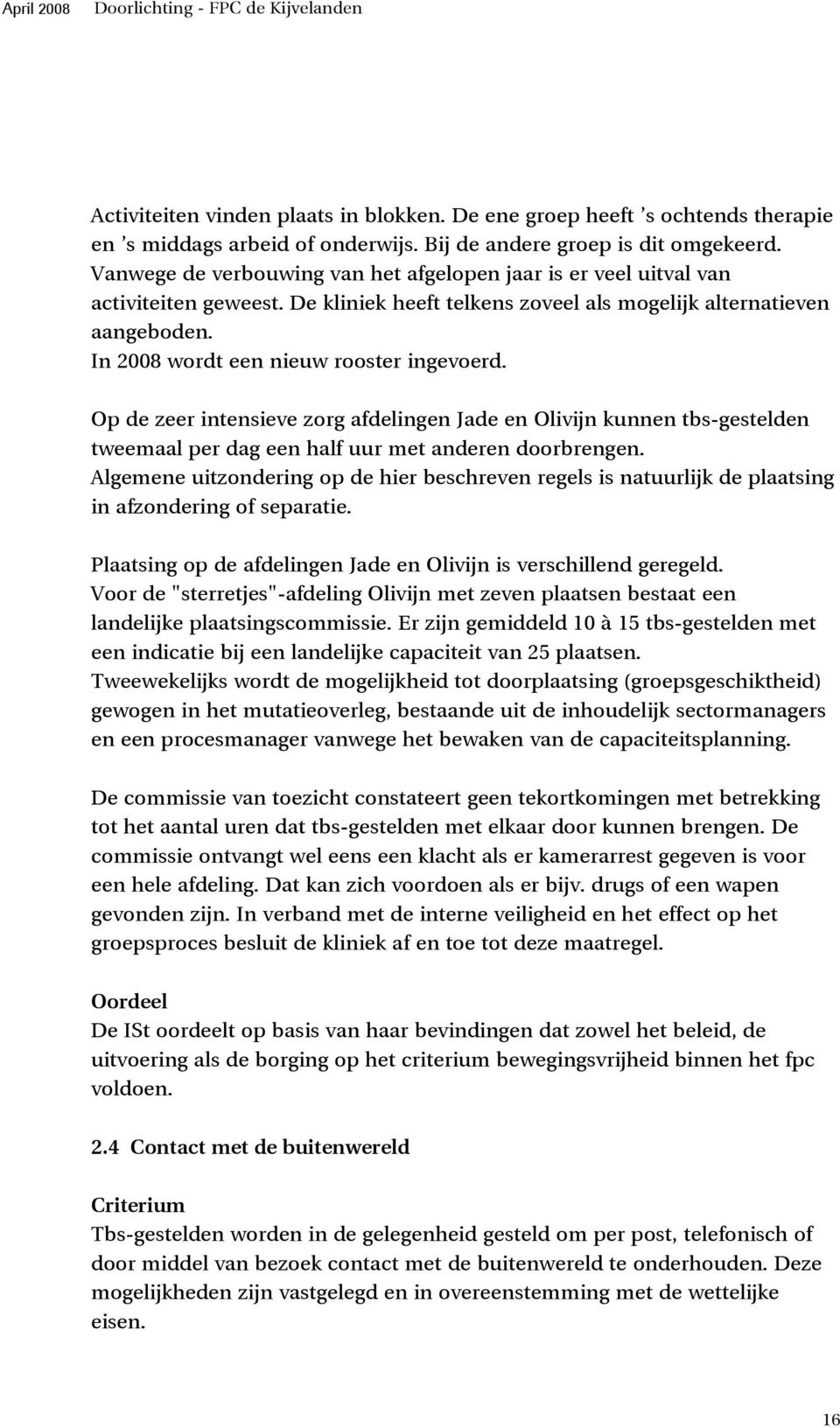 In 2008 wordt een nieuw rooster ingevoerd. Op de zeer intensieve zorg afdelingen Jade en Olivijn kunnen tbs-gestelden tweemaal per dag een half uur met anderen doorbrengen.