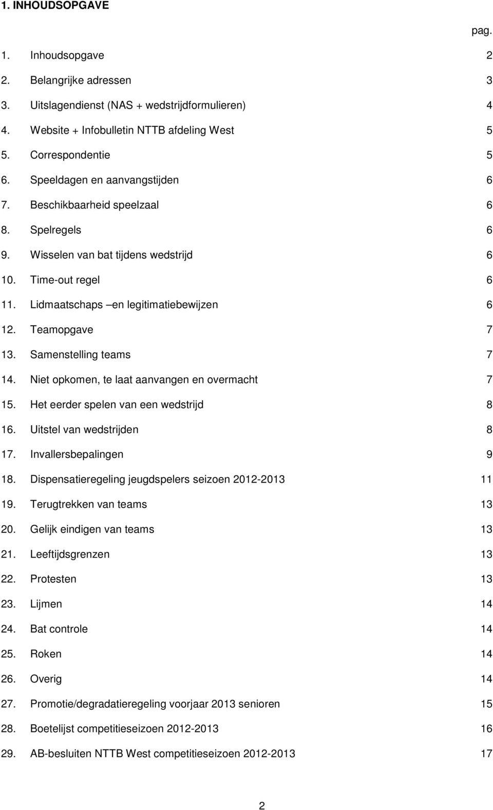 Teamopgave 7 13. Samenstelling teams 7 14. Niet opkomen, te laat aanvangen en overmacht 7 15. Het eerder spelen van een wedstrijd 8 16. Uitstel van wedstrijden 8 17. Invallersbepalingen 9 18.