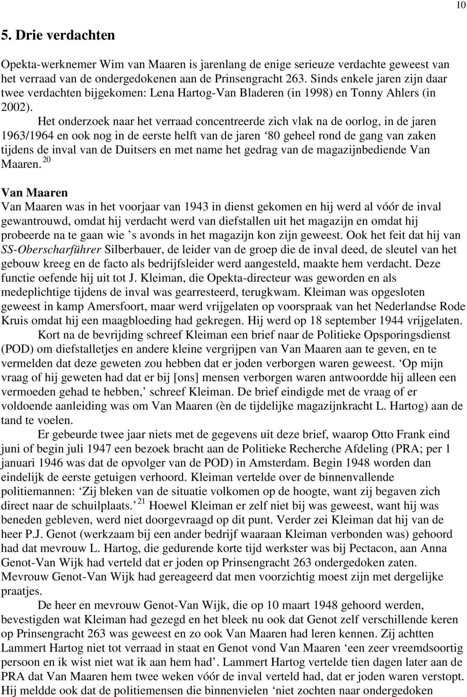 Het onderzoek naar het verraad concentreerde zich vlak na de oorlog, in de jaren 1963/1964 en ook nog in de eerste helft van de jaren 80 geheel rond de gang van zaken tijdens de inval van de Duitsers