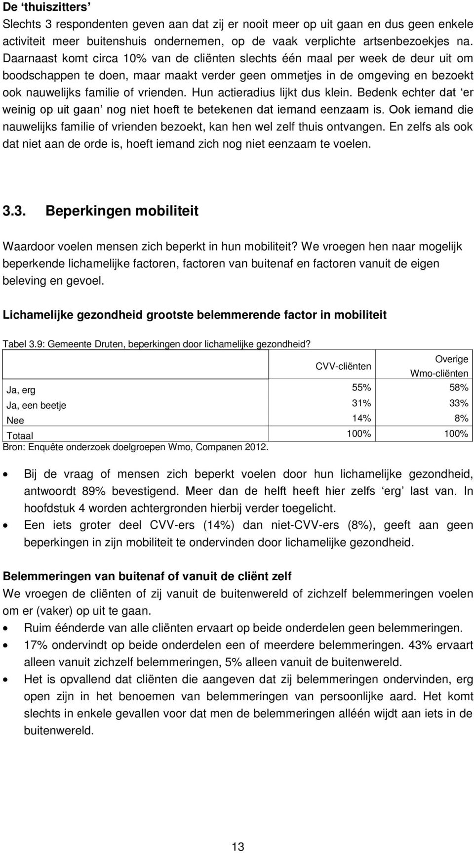 Hun actieradius lijkt dus klein. Bedenk echter dat er weinig op uit gaan nog niet hoeft te betekenen dat iemand eenzaam is.