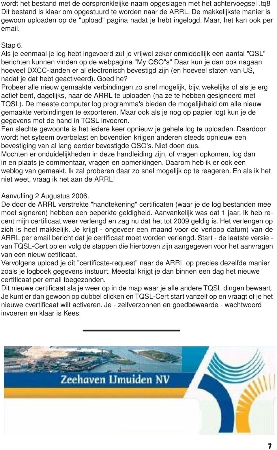 Als je eenmaal je log hebt ingevoerd zul je vrijwel zeker onmiddellijk een aantal "QSL" berichten kunnen vinden op de webpagina "My QSO"s" Daar kun je dan ook nagaan hoeveel DXCC-landen er al