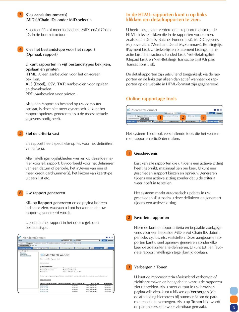 XLS (Excel), CSV, TXT: Aanbevolen voor opslaan en downloaden. PDF: Aanbevolen voor printen. Als u een rapport als bestand op uw computer opslaat, is deze niet meer dynamisch.