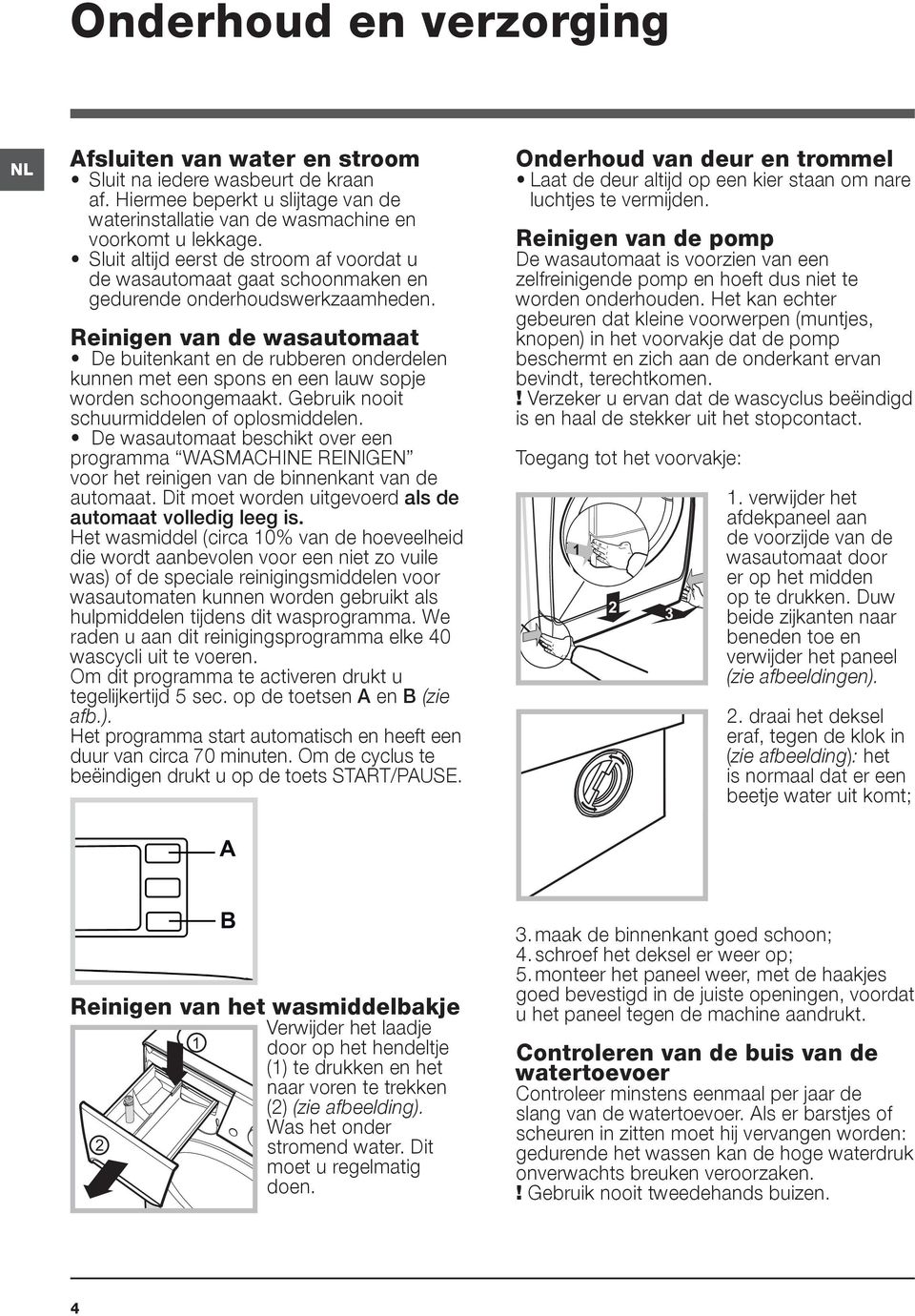 Reinigen van de wasautomaat De buitenkant en de rubberen onderdelen kunnen met een spons en een lauw sopje worden schoongemaakt. Gebruik nooit schuurmiddelen of oplosmiddelen.