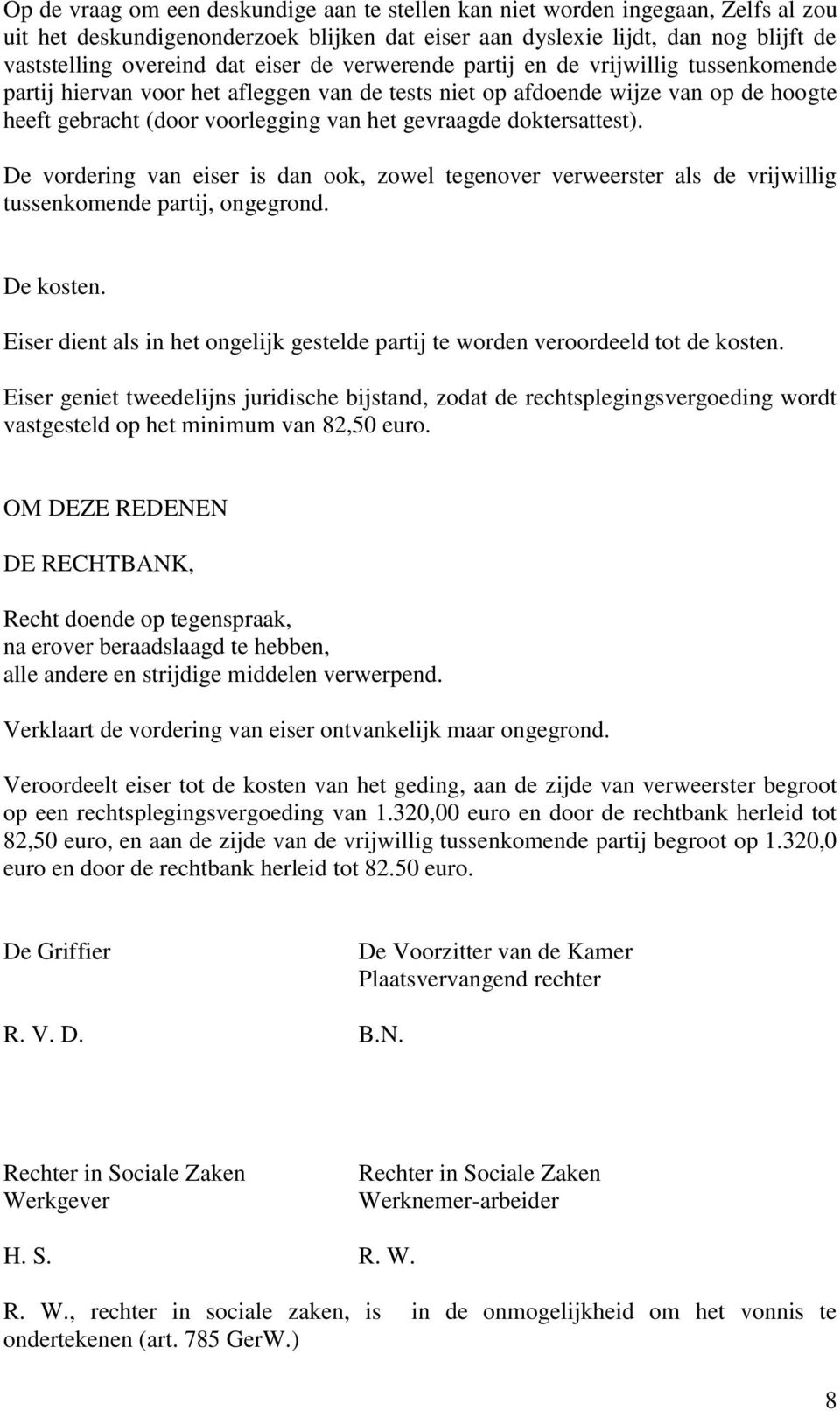 doktersattest). De vordering van eiser is dan ook, zowel tegenover verweerster als de vrijwillig tussenkomende partij, ongegrond. De kosten.