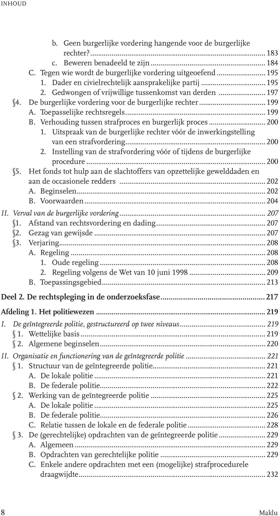 Toepasselijke rechtsregels... 199 B. Verhouding tussen strafproces en burgerlijk proces... 200 1. Uitspraak van de burgerlijke rechter vóór de inwerkingstelling van een strafvordering... 200 2.