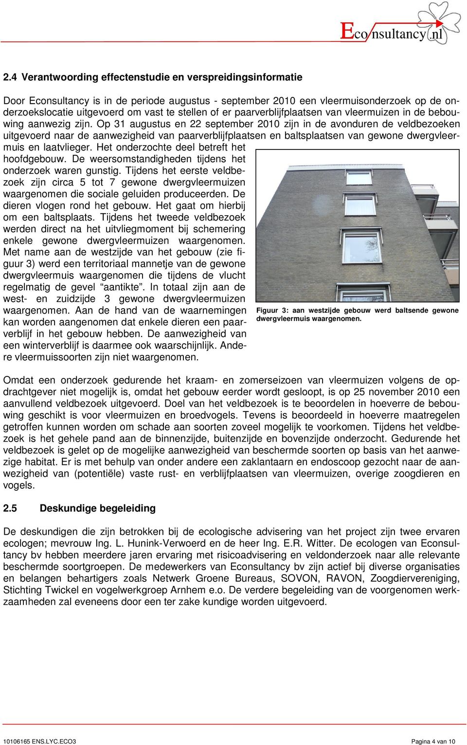 Op 31 augustus en 22 september 2010 zijn in de avonduren de veldbezoeken uitgevoerd naar de aanwezigheid van paarverblijfplaatsen en baltsplaatsen van gewone dwergvleermuis en laatvlieger.