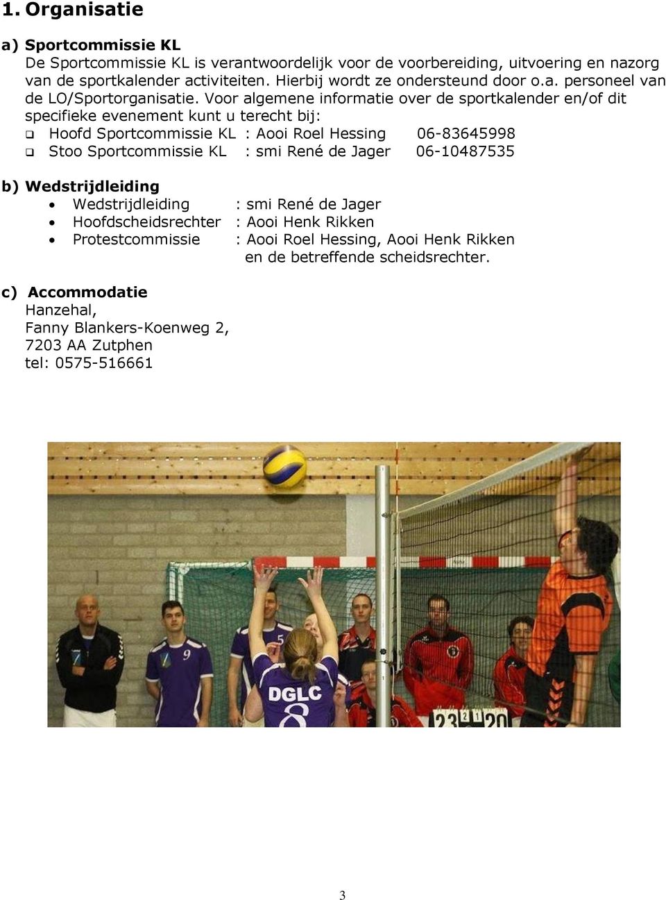 Voor algemene informatie over de sportkalender en/of dit specifieke evenement kunt u terecht bij: Hoofd Sportcommissie KL : Aooi Roel Hessing 06-83645998 Stoo Sportcommissie KL :