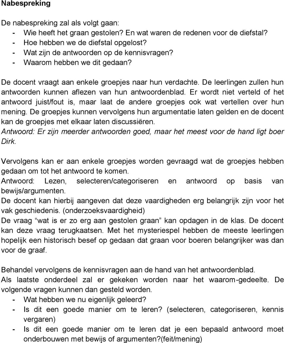 De leerlingen zullen hun antwoorden kunnen aflezen van hun antwoordenblad. Er wordt niet verteld of het antwoord juist/fout is, maar laat de andere groepjes ook wat vertellen over hun mening.