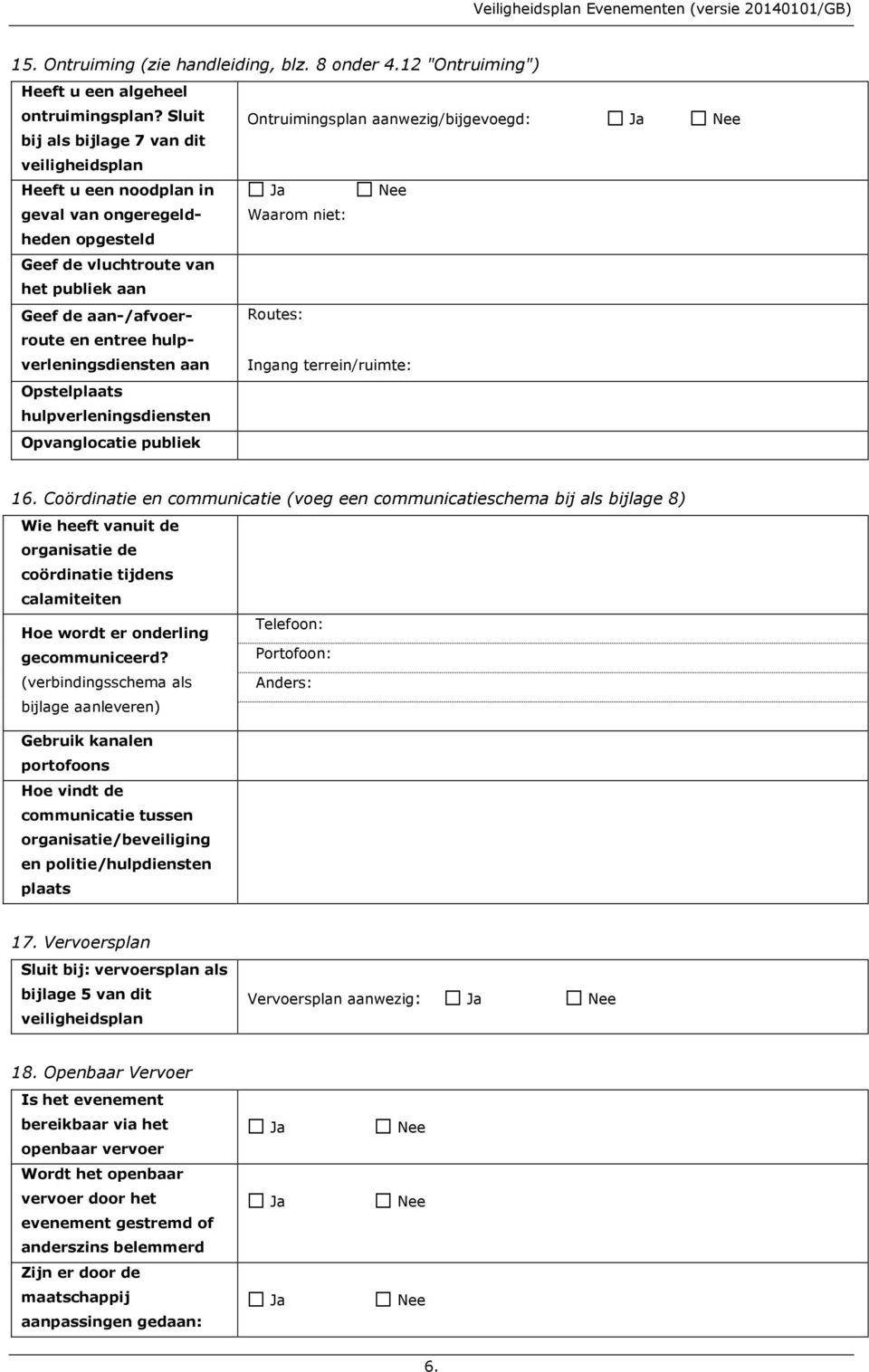 Geef de aan-/afvoerroute en entree hulpverleningsdiensten Routes: aan Ingang terrein/ruimte: Opstelplaats hulpverleningsdiensten Opvanglocatie publiek 16.