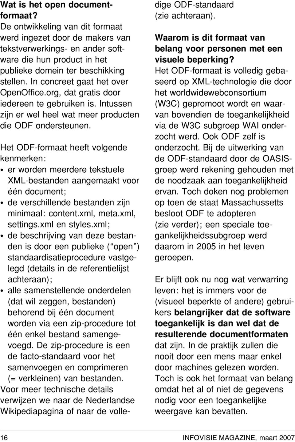 Het ODF-formaat heeft volgende kenmerken: er worden meerdere tekstuele XML-bestanden aangemaakt voor één document; de verschillende bestanden zijn minimaal: content.xml, meta.xml, settings.