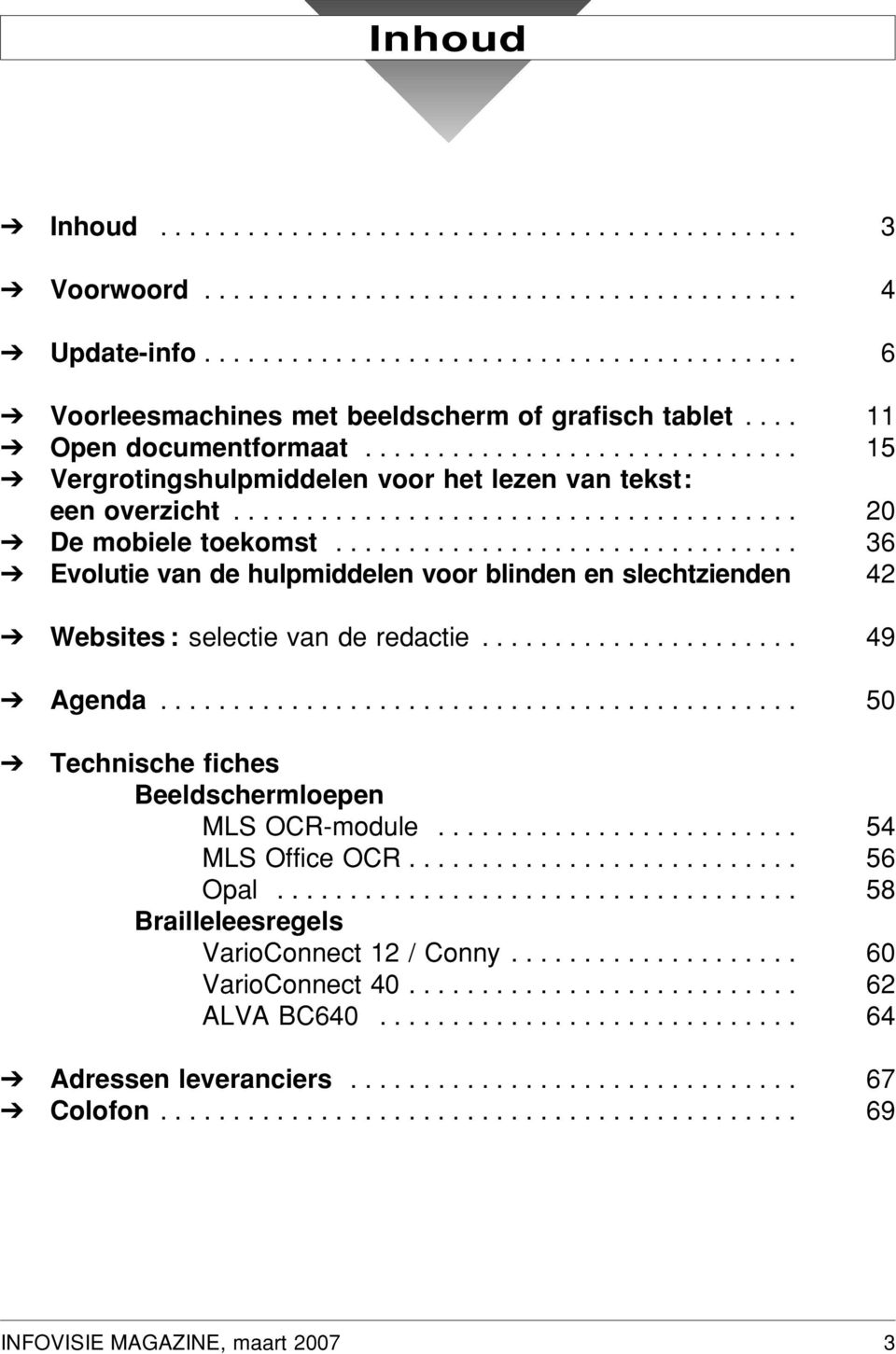 ............................... 36 Evolutie van de hulpmiddelen voor blinden en slechtzienden 42 Websites: selectie van de redactie...................... 49 Agenda.