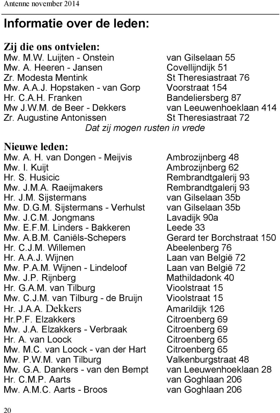 Augustine Antonissen St Theresiastraat 72 Dat zij mogen rusten in vrede Nieuwe leden: Mw. A. H. van Dongen - Meijvis Ambrozijnberg 48 Mw. I. Kuijt Ambrozijnberg 62 Hr. S. Husicic Rembrandtgalerij 93 Mw.