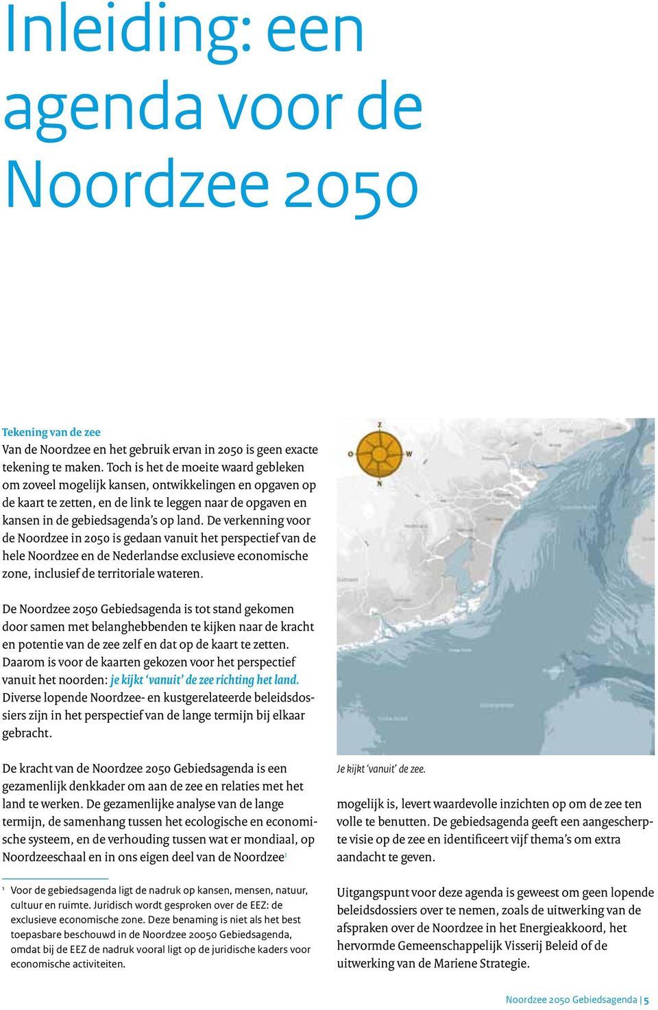 De verkenning voor de Noordzee in 2050 is gedaan vanuit het perspectief van de hele Noordzee en de Nederlandse exclusieve economische zone, inclusief de territoriale wateren.