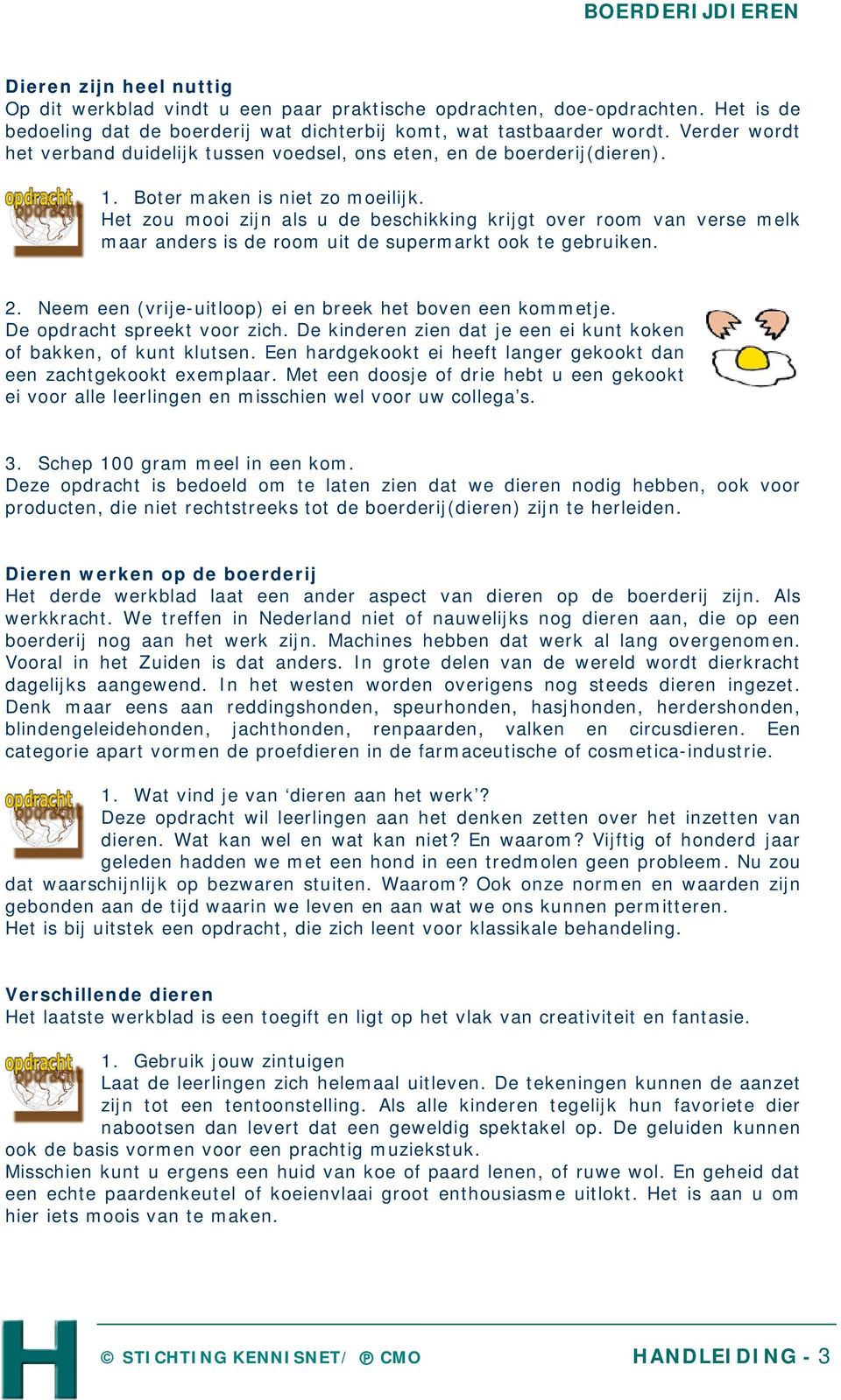 Het zou mooi zijn als u de beschikking krijgt over room van verse melk maar anders is de room uit de supermarkt ook te gebruiken. 2. Neem een (vrije-uitloop) ei en breek het boven een kommetje.