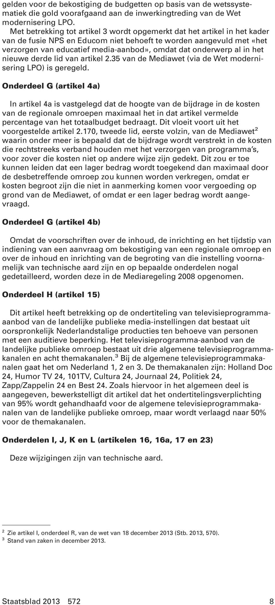 onderwerp al in het nieuwe derde lid van artikel 2.35 van de Mediawet (via de Wet modernisering LPO) is geregeld.