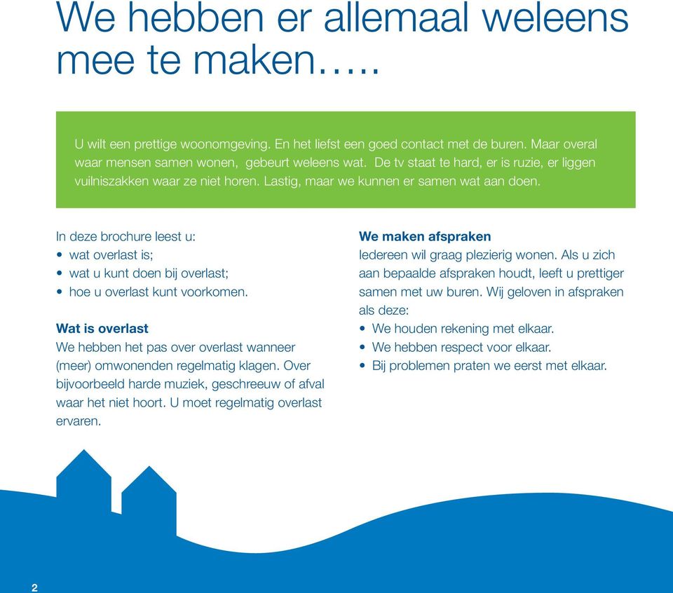 In deze brochure leest u: wat overlast is; wat u kunt doen bij overlast; hoe u overlast kunt voorkomen. Wat is overlast We hebben het pas over overlast wanneer (meer) omwonenden regelmatig klagen.