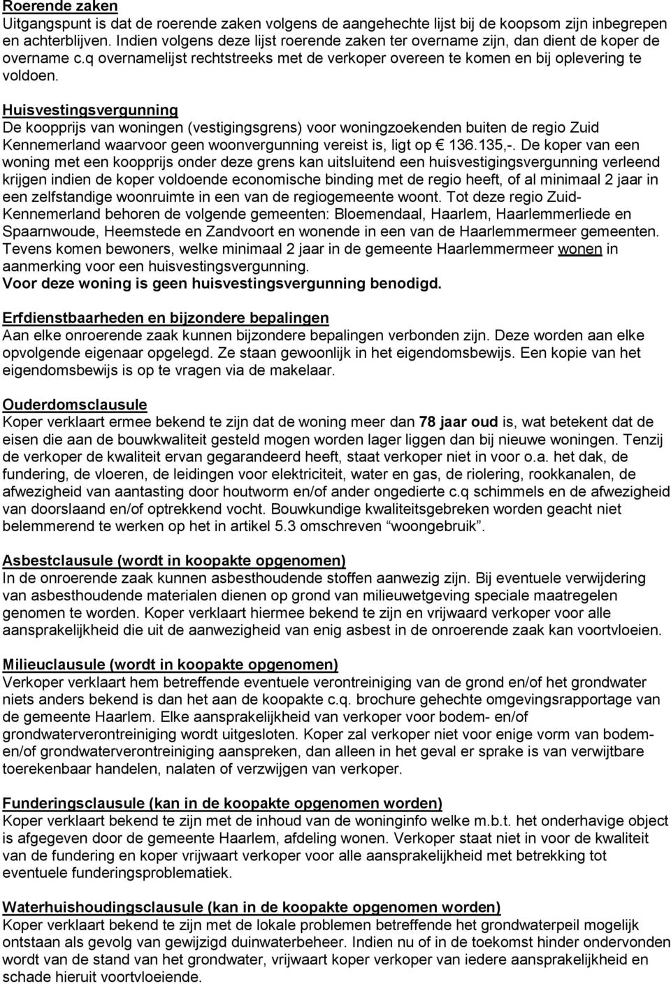 Huisvestingsvergunning De koopprijs van woningen (vestigingsgrens) voor woningzoekenden buiten de regio Zuid Kennemerland waarvoor geen woonvergunning vereist is, ligt op 136.135,-.