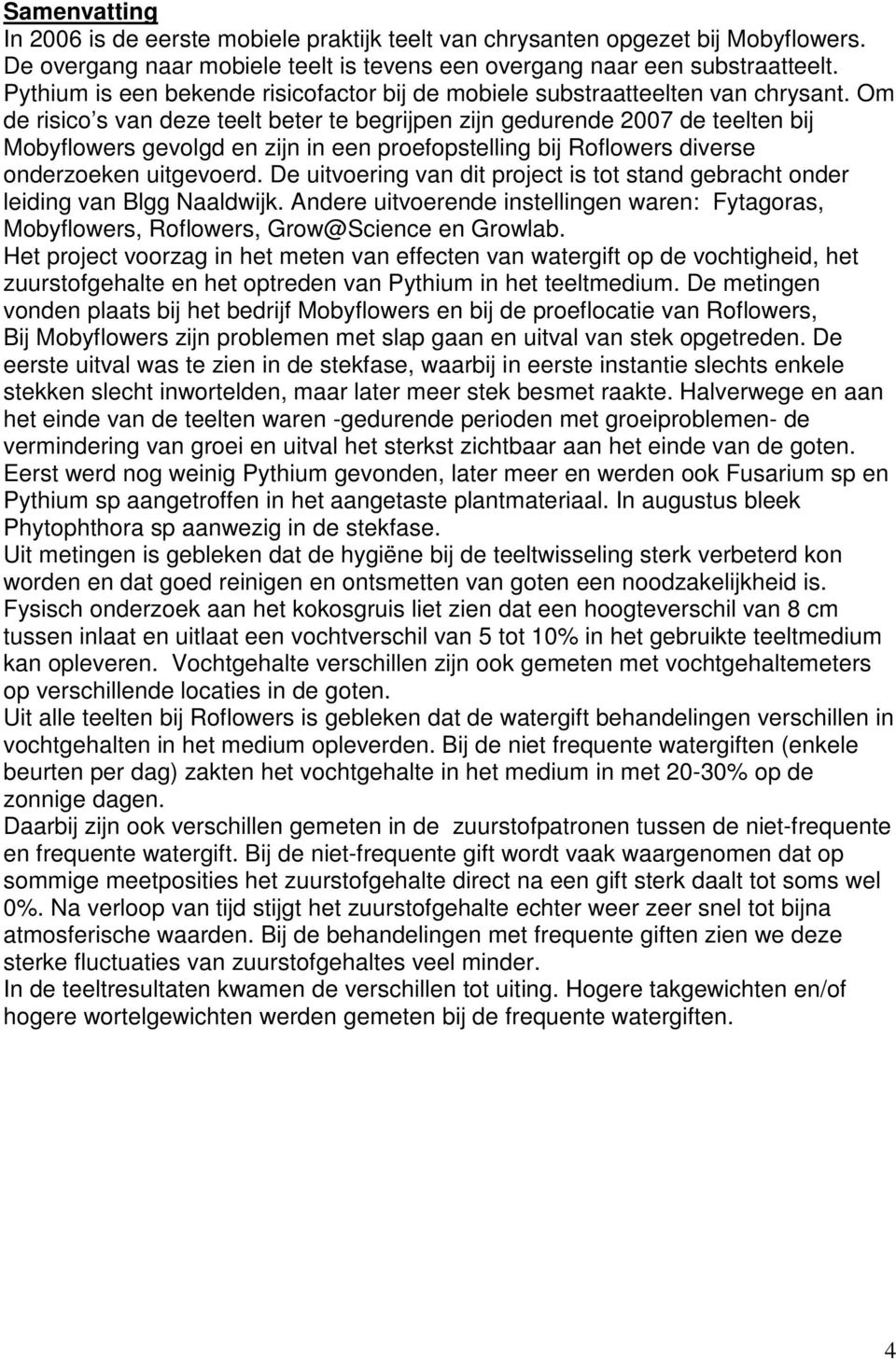 Om de risico s van deze teelt beter te begrijpen zijn gedurende 2007 de teelten bij Mobyflowers gevolgd en zijn in een proefopstelling bij Roflowers diverse onderzoeken uitgevoerd.