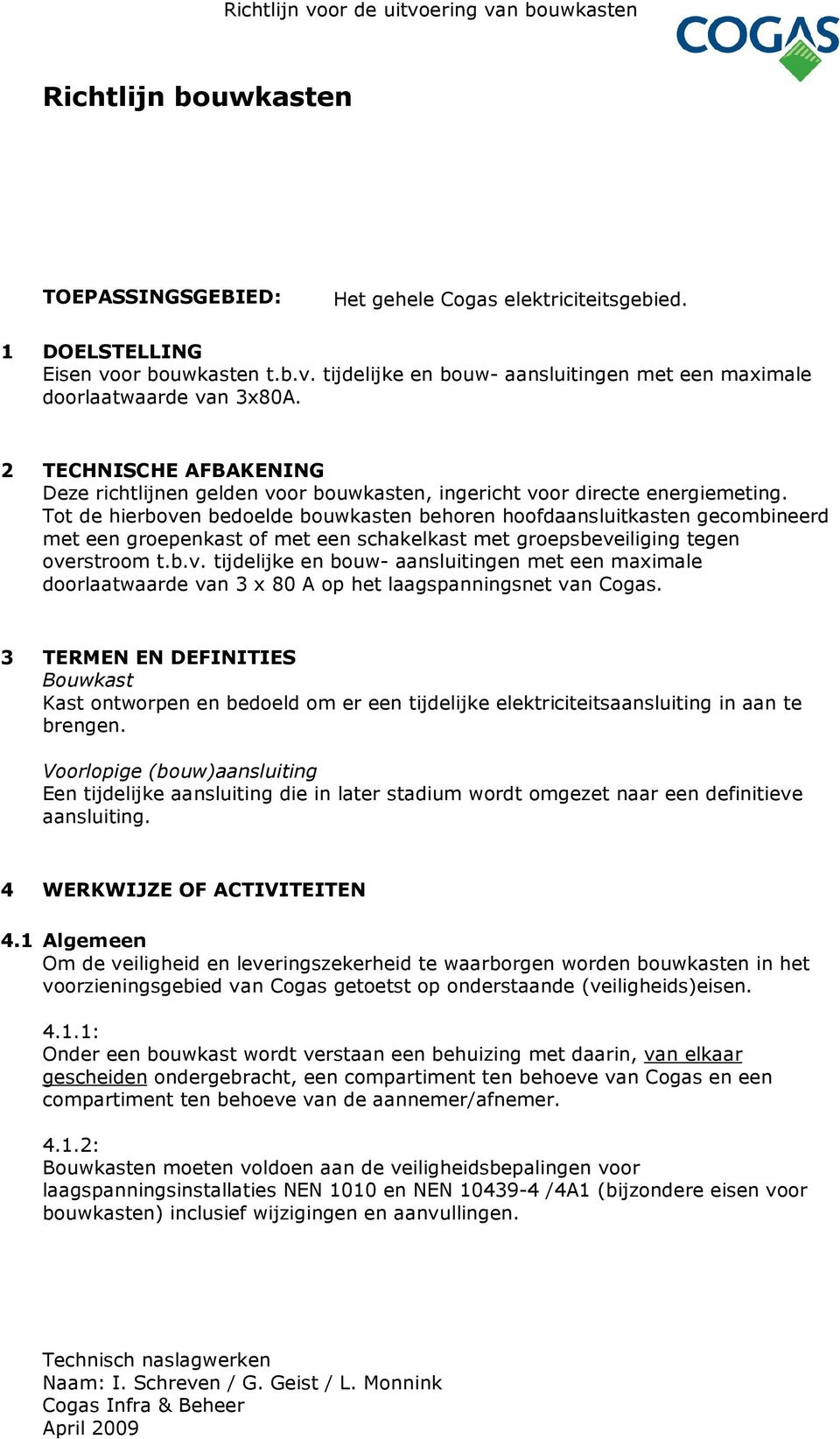 Tot de hierboven bedoelde bouwkasten behoren hoofdaansluitkasten gecombineerd met een groepenkast of met een schakelkast met groepsbeveiliging tegen overstroom t.b.v. tijdelijke en bouw- aansluitingen met een maximale doorlaatwaarde van 3 x 80 A op het laagspanningsnet van Cogas.