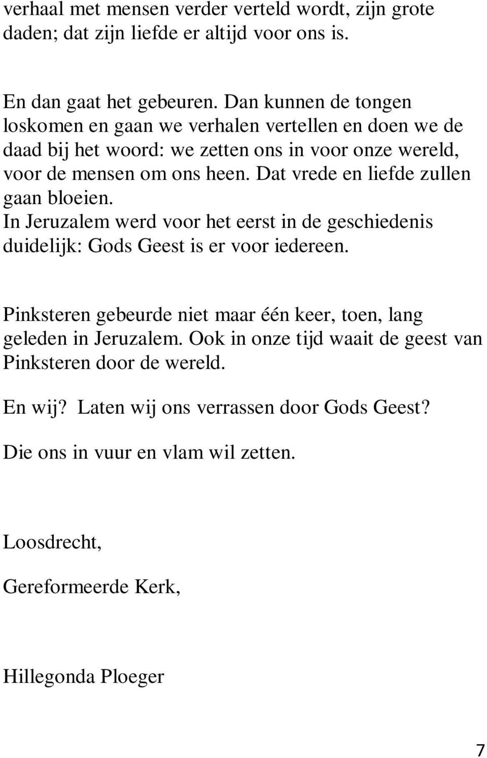 Dat vrede en liefde zullen gaan bloeien. In Jeruzalem werd voor het eerst in de geschiedenis duidelijk: Gods Geest is er voor iedereen.