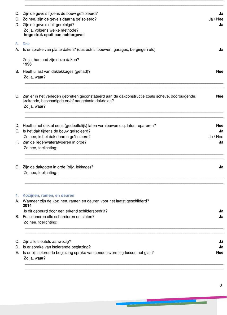 Nee C. Zijn er in het verleden gebreken geconstateerd aan de dakconstructie zoals scheve, doorbuigende, Nee krakende, beschadigde en/of aangetaste dakdelen? D.